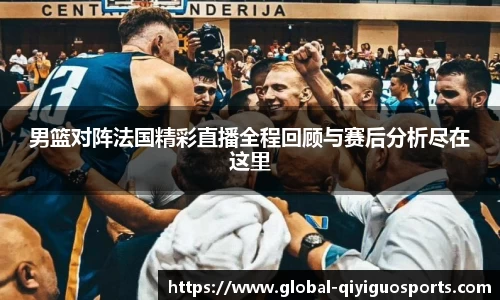 男篮对阵法国精彩直播全程回顾与赛后分析尽在这里